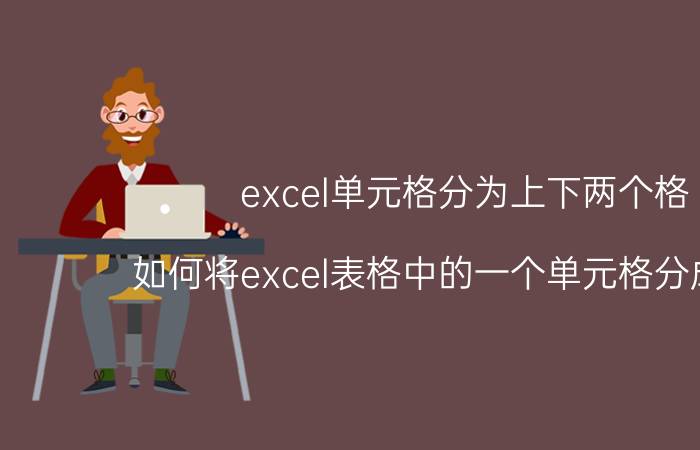 excel单元格分为上下两个格 如何将excel表格中的一个单元格分成两个？